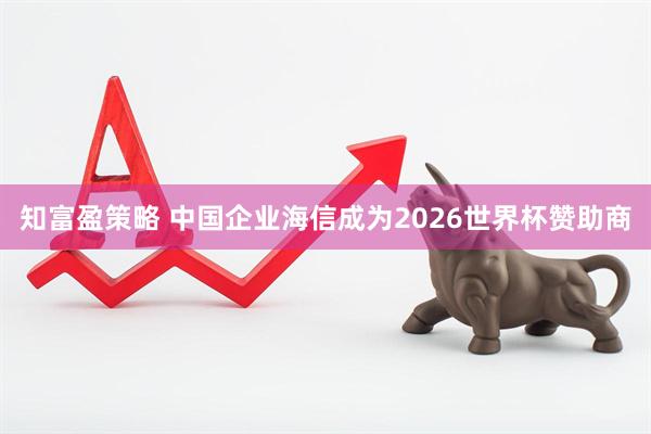 知富盈策略 中国企业海信成为2026世界杯赞助商