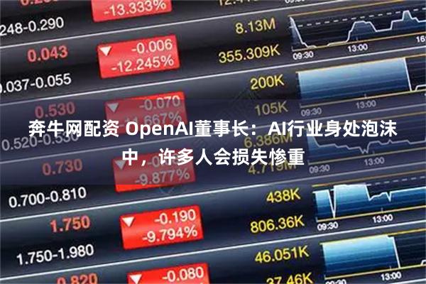 奔牛网配资 OpenAI董事长：AI行业身处泡沫中，许多人会损失惨重