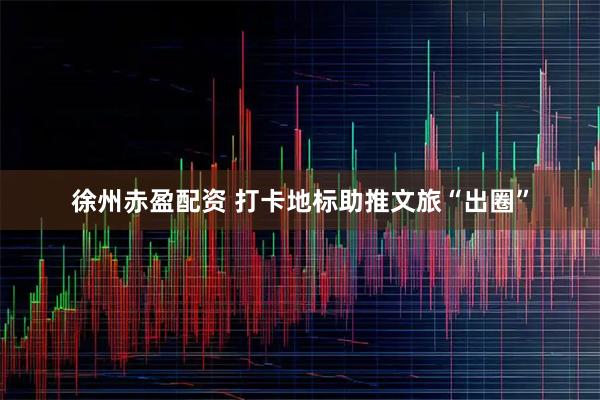 徐州赤盈配资 打卡地标助推文旅“出圈”