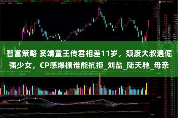 智富策略 窦靖童王传君相差11岁，颓废大叔遇倔强少女，CP感爆棚谁能抗拒_刘盐_陆天驰_母亲