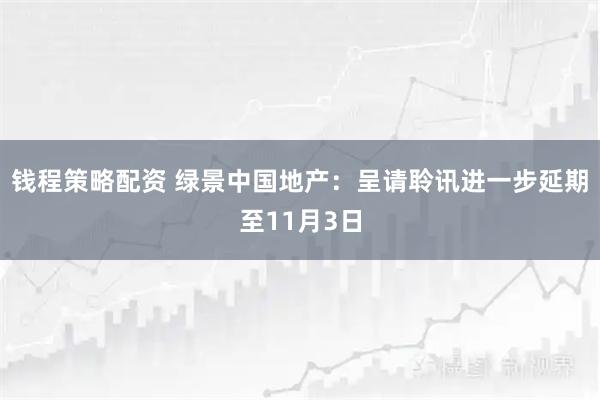 钱程策略配资 绿景中国地产：呈请聆讯进一步延期至11月3日