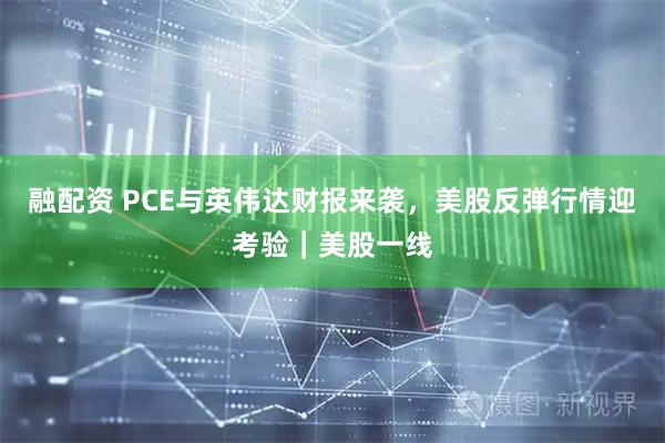 融配资 PCE与英伟达财报来袭，美股反弹行情迎考验｜美股一线